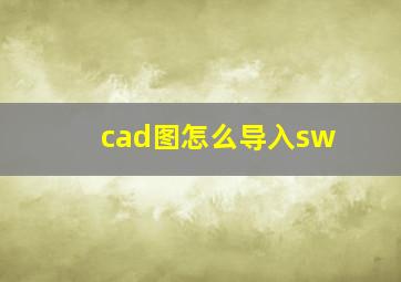 cad图怎么导入sw