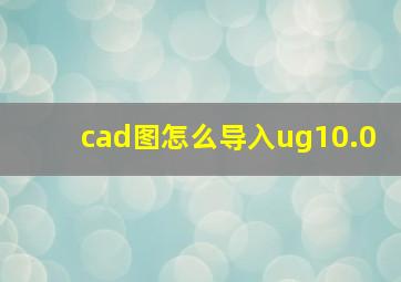 cad图怎么导入ug10.0