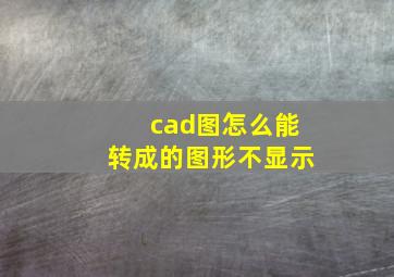 cad图怎么能转成的图形不显示