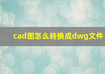 cad图怎么转换成dwg文件