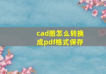 cad图怎么转换成pdf格式保存