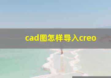 cad图怎样导入creo