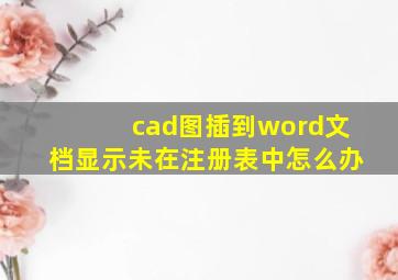 cad图插到word文档显示未在注册表中怎么办