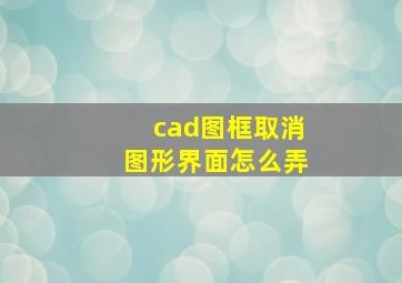 cad图框取消图形界面怎么弄