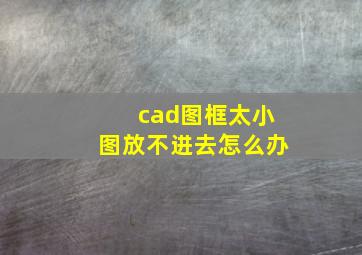 cad图框太小图放不进去怎么办