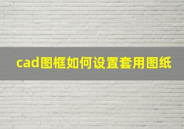 cad图框如何设置套用图纸