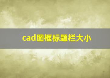 cad图框标题栏大小