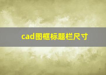 cad图框标题栏尺寸