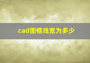 cad图框线宽为多少