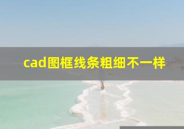 cad图框线条粗细不一样