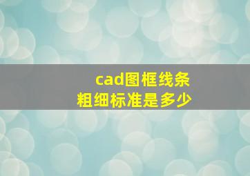 cad图框线条粗细标准是多少