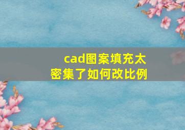 cad图案填充太密集了如何改比例