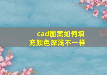 cad图案如何填充颜色深浅不一样