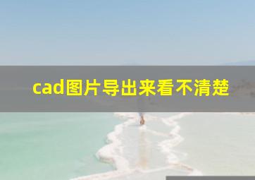 cad图片导出来看不清楚