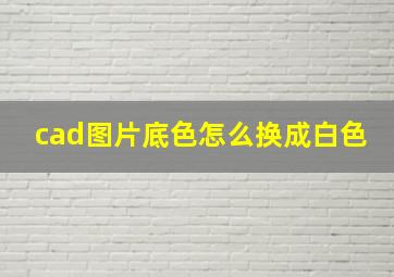 cad图片底色怎么换成白色