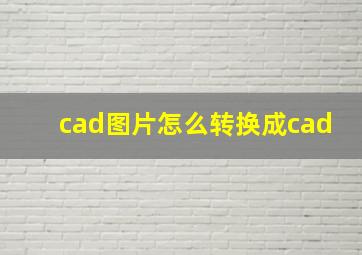 cad图片怎么转换成cad