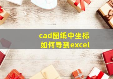 cad图纸中坐标如何导到excel