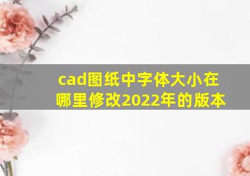 cad图纸中字体大小在哪里修改2022年的版本