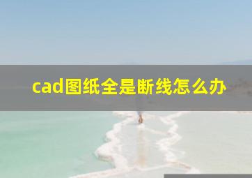 cad图纸全是断线怎么办