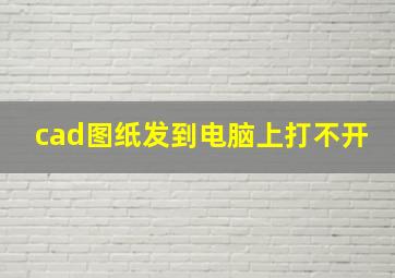 cad图纸发到电脑上打不开