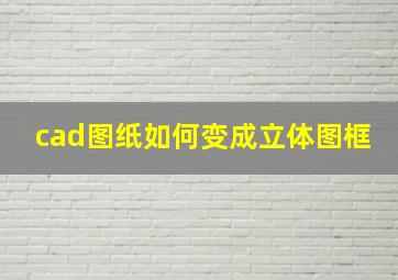 cad图纸如何变成立体图框