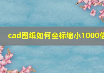 cad图纸如何坐标缩小1000倍