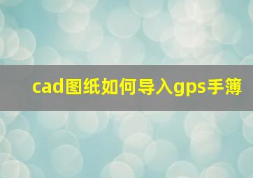 cad图纸如何导入gps手簿