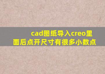 cad图纸导入creo里面后点开尺寸有很多小数点