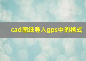 cad图纸导入gps中的格式