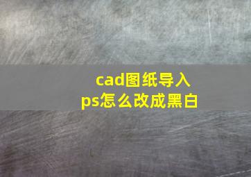 cad图纸导入ps怎么改成黑白