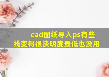 cad图纸导入ps有些线变得很淡明度最低也没用