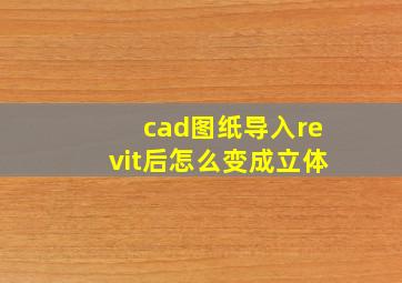 cad图纸导入revit后怎么变成立体