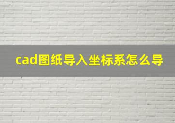 cad图纸导入坐标系怎么导