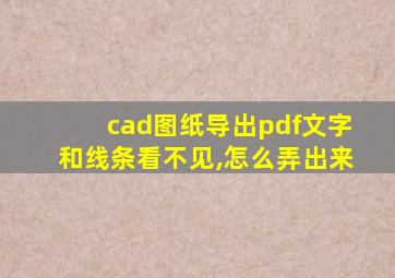 cad图纸导出pdf文字和线条看不见,怎么弄出来