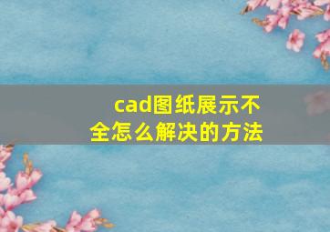 cad图纸展示不全怎么解决的方法