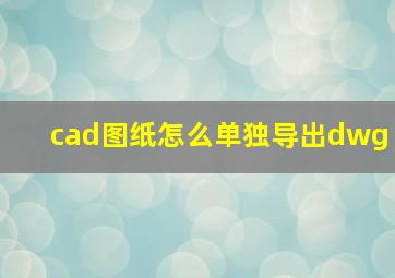 cad图纸怎么单独导出dwg