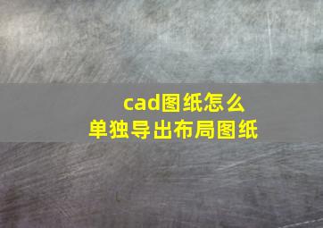 cad图纸怎么单独导出布局图纸