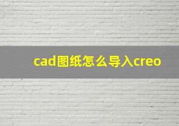 cad图纸怎么导入creo