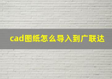 cad图纸怎么导入到广联达