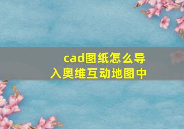 cad图纸怎么导入奥维互动地图中