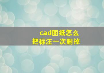 cad图纸怎么把标注一次删掉