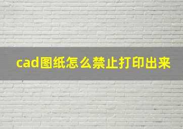 cad图纸怎么禁止打印出来