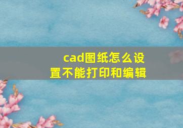 cad图纸怎么设置不能打印和编辑