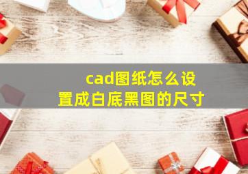 cad图纸怎么设置成白底黑图的尺寸