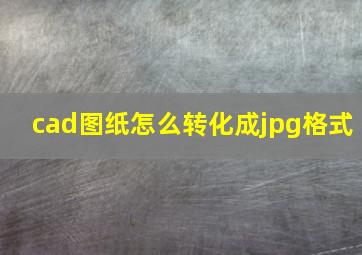 cad图纸怎么转化成jpg格式