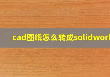 cad图纸怎么转成solidworks