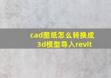 cad图纸怎么转换成3d模型导入revit