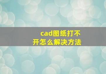 cad图纸打不开怎么解决方法