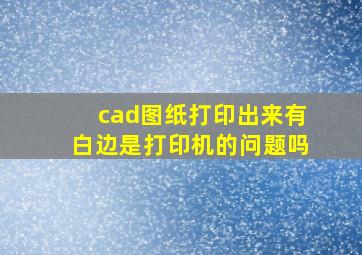 cad图纸打印出来有白边是打印机的问题吗