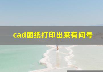 cad图纸打印出来有问号